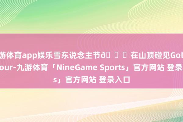 九游体育app娱乐雪东说念主节🌅在山顶碰见Golden Hour-九游体育「NineGame Sports」官方网站 登录入口