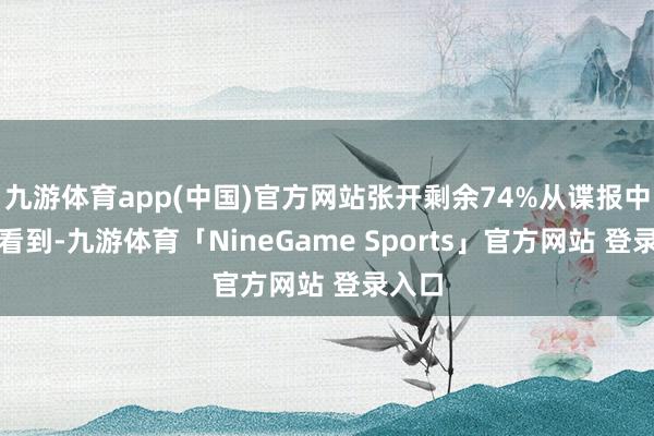 九游体育app(中国)官方网站张开剩余74%从谍报中疏漏看到-九游体育「NineGame Sports」官方网站 登录入口