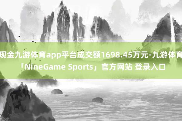 现金九游体育app平台成交额1698.45万元-九游体育「NineGame Sports」官方网站 登录入口