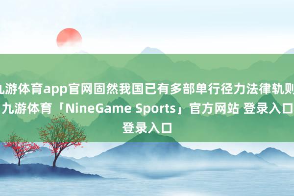 九游体育app官网固然我国已有多部单行径力法律轨则-九游体育「NineGame Sports」官方网站 登录入口