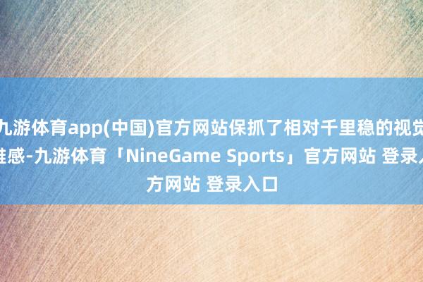 九游体育app(中国)官方网站保抓了相对千里稳的视觉不雅感-九游体育「NineGame Sports」官方网站 登录入口