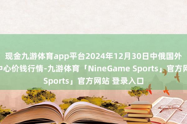 现金九游体育app平台2024年12月30日中俄国外农家具往复中心价钱行情-九游体育「NineGame Sports」官方网站 登录入口