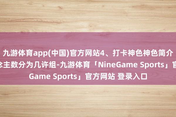 九游体育app(中国)官方网站4、打卡神色神色简介：全场凭据东说念主数分为几许组-九游体育「NineGame Sports」官方网站 登录入口