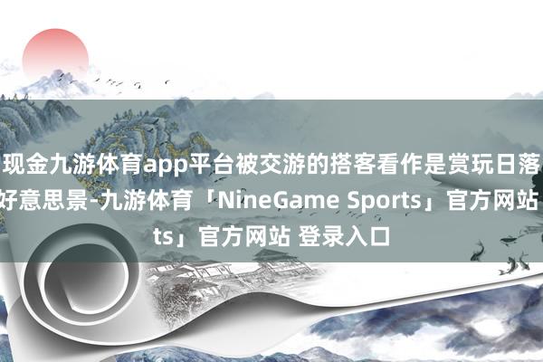现金九游体育app平台被交游的搭客看作是赏玩日落🌄好意思景-九游体育「NineGame Sports」官方网站 登录入口