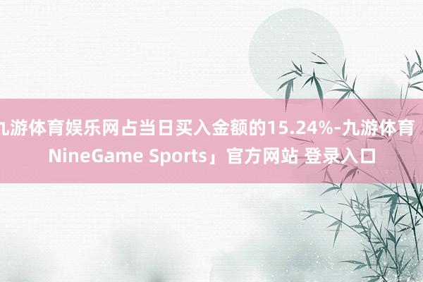 九游体育娱乐网占当日买入金额的15.24%-九游体育「NineGame Sports」官方网站 登录入口