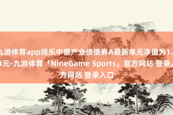 九游体育app娱乐中银产业债债券A最新单元净值为1.1654元-九游体育「NineGame Sports」官方网站 登录入口