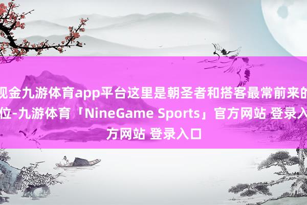 现金九游体育app平台这里是朝圣者和搭客最常前来的方位-九游体育「NineGame Sports」官方网站 登录入口