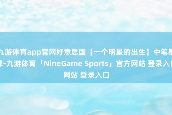 九游体育app官网好意思国【一个明星的出生】中笔墨幕-九游体育「NineGame Sports」官方网站 登录入口