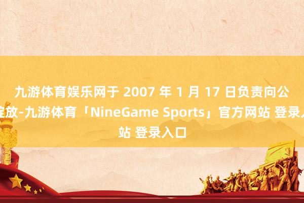 九游体育娱乐网于 2007 年 1 月 17 日负责向公众绽放-九游体育「NineGame Sports」官方网站 登录入口