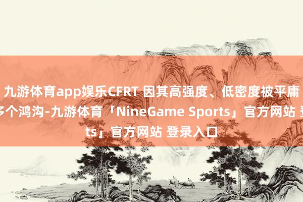 九游体育app娱乐CFRT 因其高强度、低密度被平庸哄骗于多个鸿沟-九游体育「NineGame Sports」官方网站 登录入口