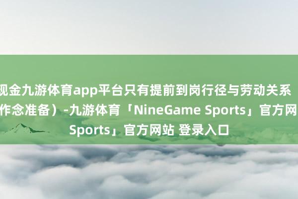 现金九游体育app平台只有提前到岗行径与劳动关系（如为吩咐班作念准备）-九游体育「NineGame Sports」官方网站 登录入口