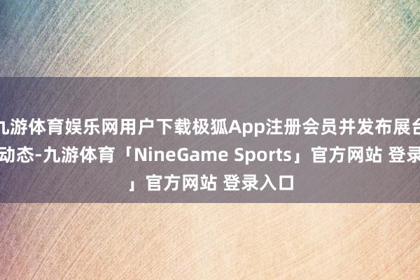 九游体育娱乐网用户下载极狐App注册会员并发布展台图文动态-九游体育「NineGame Sports」官方网站 登录入口