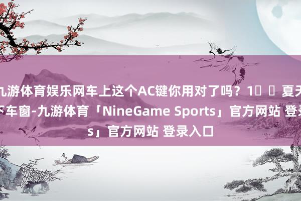 九游体育娱乐网车上这个AC键你用对了吗?1⃣️夏天先降下车窗-九游体育「NineGame Sports」官方网站 登录入口