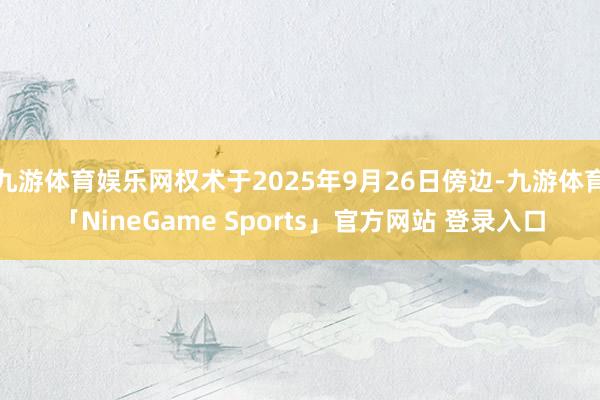 九游体育娱乐网权术于2025年9月26日傍边-九游体育「NineGame Sports」官方网站 登录入口